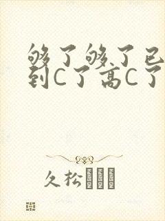 够了够了已经满到C了高C了