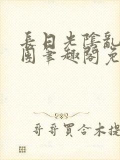 长日光阴乱作一团笔趣阁免费阅读无弹窗