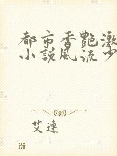 都市香艳激情肉小说风流少年小说