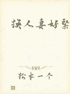 换人妻好紧老朱