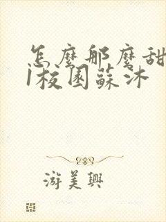 怎么那么甜1v1校园苏沐