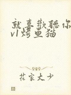 就喜欢听你叫1v1烤鱼猫