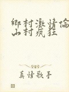 乡村激情伦小说山村疯狂