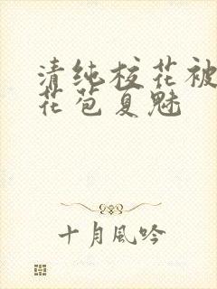 清纯校花被迫开花苞夏魅