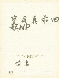 宝贝真乖四人一起NP