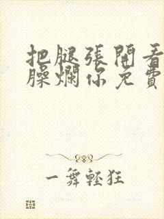 把腿张开看老子臊烂你免费