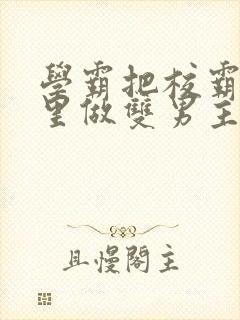 学霸把校霸往死里做双男主车