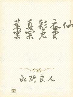 叶真彩衣仙子齐云宗免费