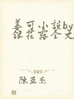 姜可小说by金银花露全文免费阅读无弹窗笔趣