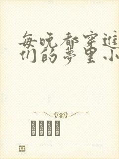 每晚都穿进男神们的梦里小说免费