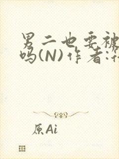 男二也要被爆炒吗(N)作者:筏喻