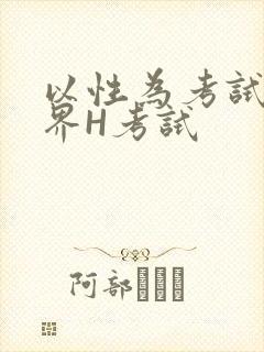 以性为考试的世界H考试