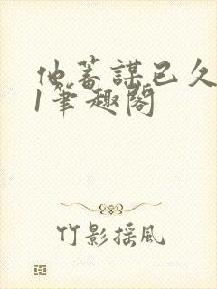 他蓄谋已久1v1笔趣阁