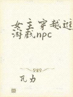女主穿越进18游戏npc