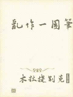 乱作一团笔趣阁