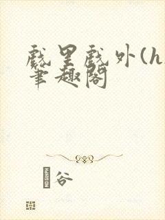 戏里戏外(h)笔趣阁