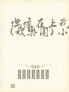 偶像在上我在下(娱乐圈) 小说免费阅读