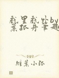 戏里戏外by一叶孤舟笔趣阁