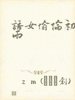 诱女偷伦初尝云雨