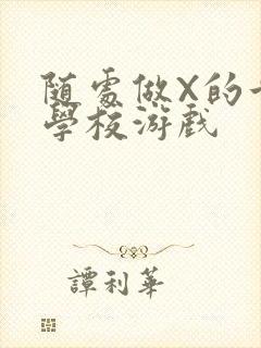 随处做X的世界学校游戏