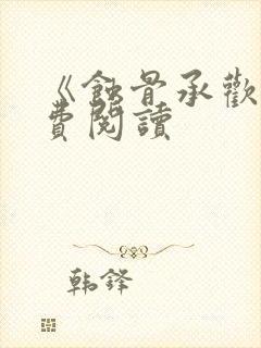 《蚀骨承欢》免费阅读