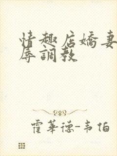 情趣店娇妻被屈辱调教