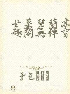 甘采儿兰亭舟笔趣阁无弹窗