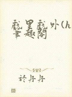 戏里戏外(h)笔趣阁