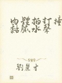 肉体拍打撞击出黏腻水声