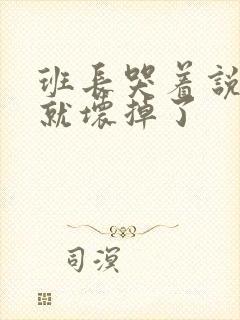 班长哭着说再c就坏掉了