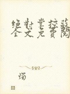 绝对掌控苏绵绵全文免费阅读