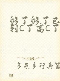 够了够了已经满到C了高C了