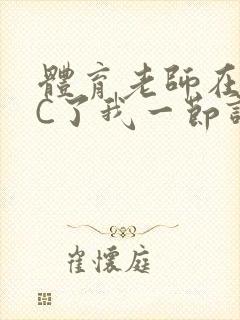 体育老师在单杠C了我一节课网