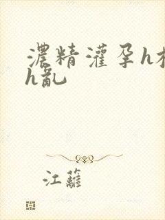 浓精灌孕h校园h乱