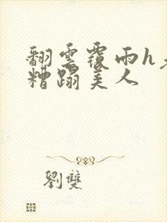 翻云覆雨h老头糟蹋美人