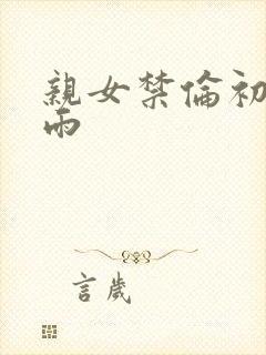 亲女禁伦初尝云雨