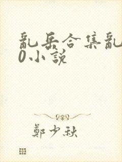 乱岳合集乱500小说