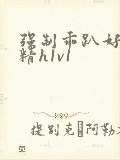 强制乖趴好灌浓精h1v1