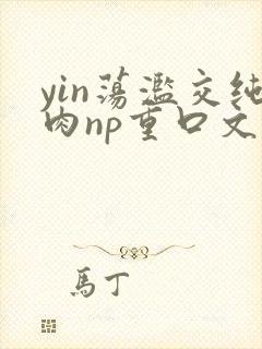 yin荡滥交纯肉np重口文