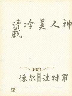 清冷美人神奇游戏