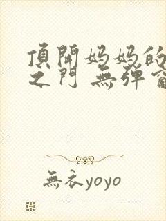 顶开妈妈的生命之门 无弹窗