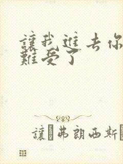 让我进去你就不难受了