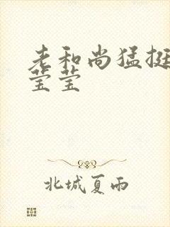 老和尚猛挺进她莹莹