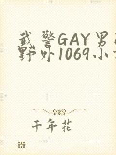 武警GAY男同野外1069小说