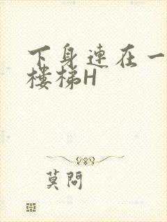 下身连在一起上楼梯H