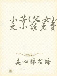 小芳(父女)全文小说免费阅读