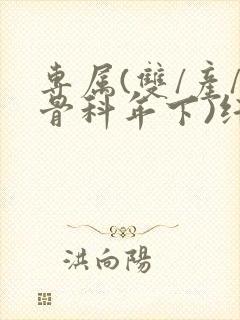 专属(双/产/骨科年下)纤仟