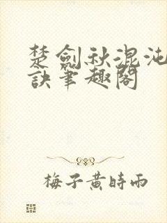 楚剑秋混沌天帝诀笔趣阁