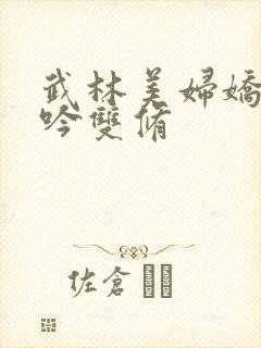 武林美妇娇呻浪吟双修