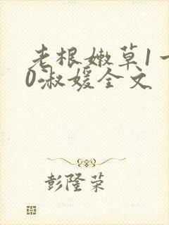 老根嫩草1一40淑媛全文